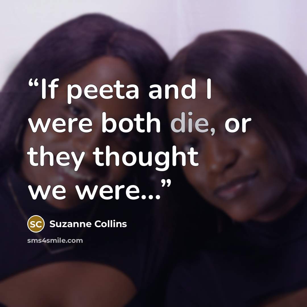 “If peeta and I were both die, or they thought we were…” quote by Suzanne Collins