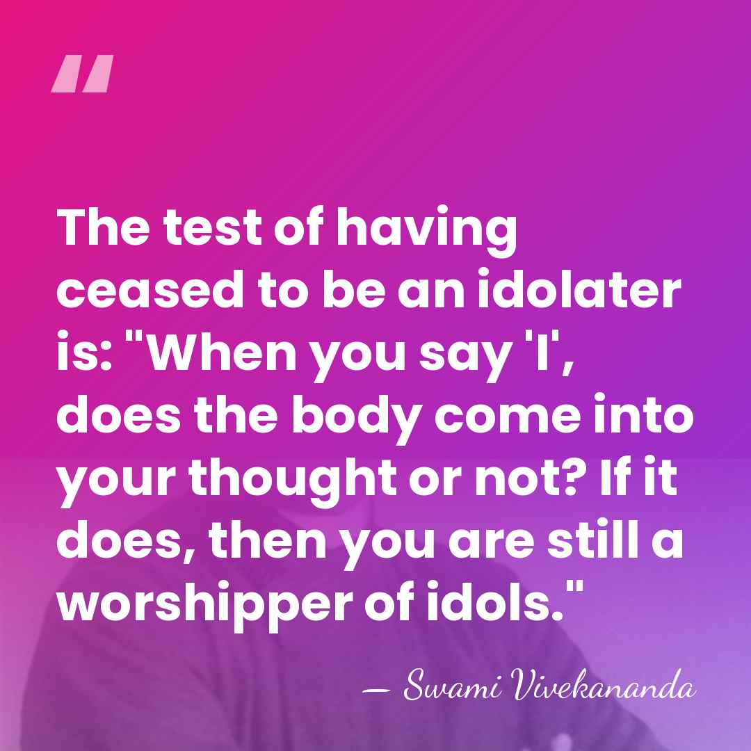 The test of having ceased to be an idolater is: "When you&hellip; - Swami Vivekananda
