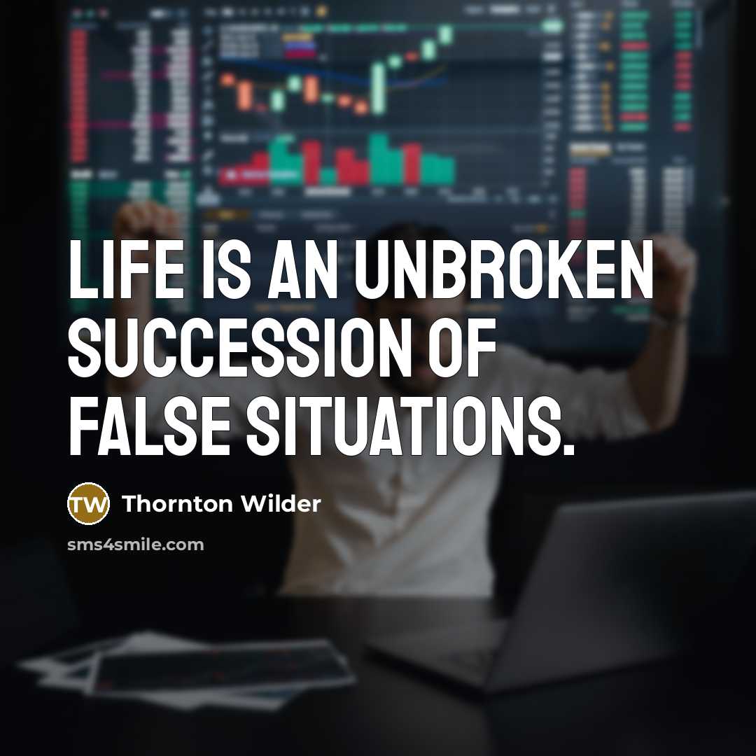 “Life is an unbroken succession of false situations.…” quote by Thornton Wilder