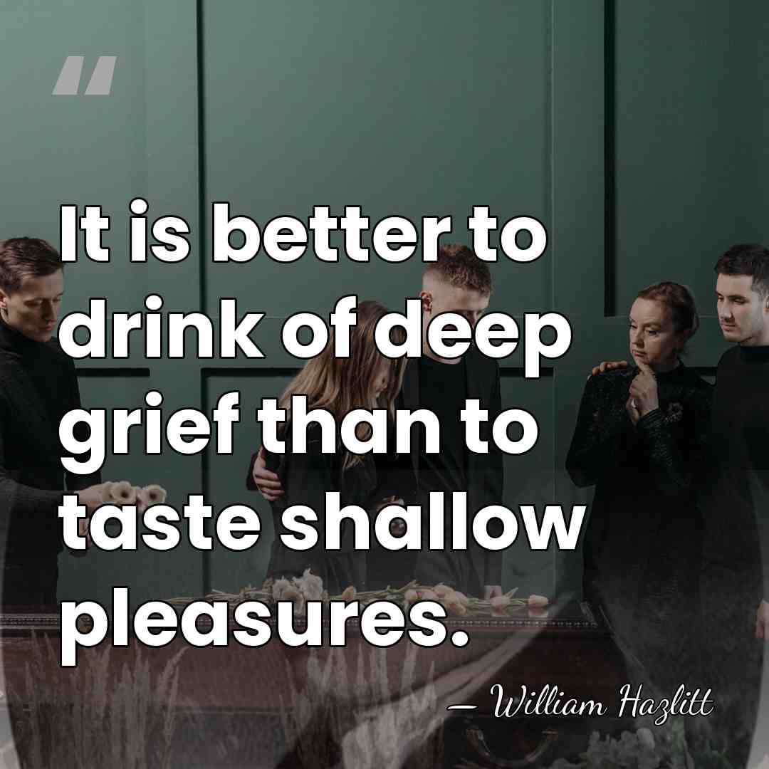 It is better to drink of deep grief than to taste shallow&hellip; - William Hazlitt