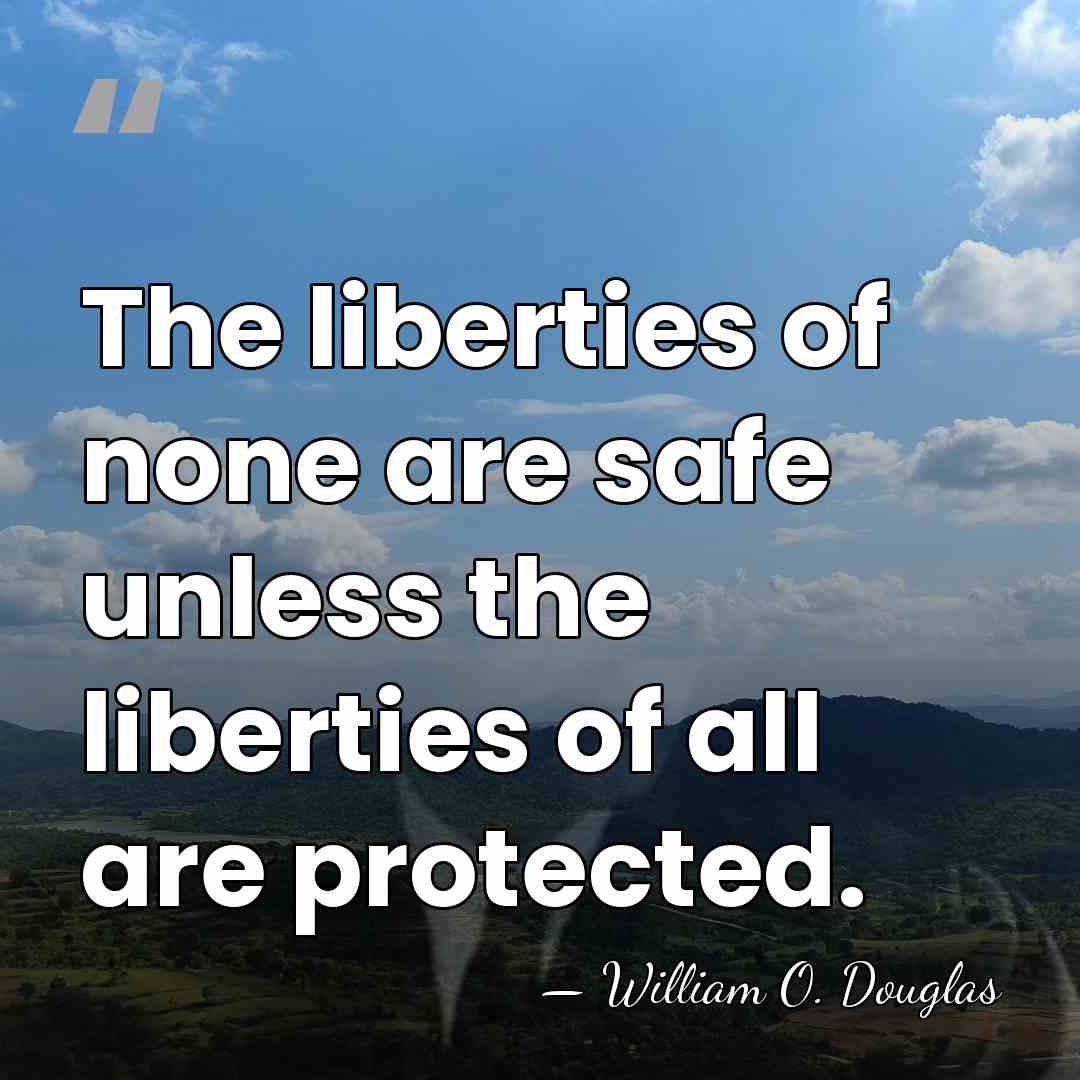 The liberties of none are safe unless the liberties of all are&hellip; - William O. Douglas