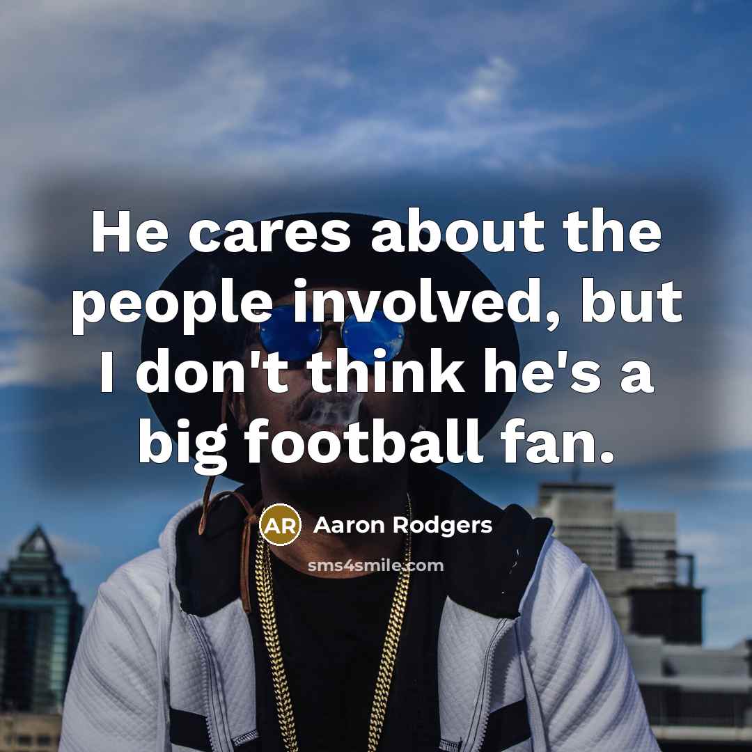 “He cares about the people involved, but I don't think…” quote by Aaron Rodgers
