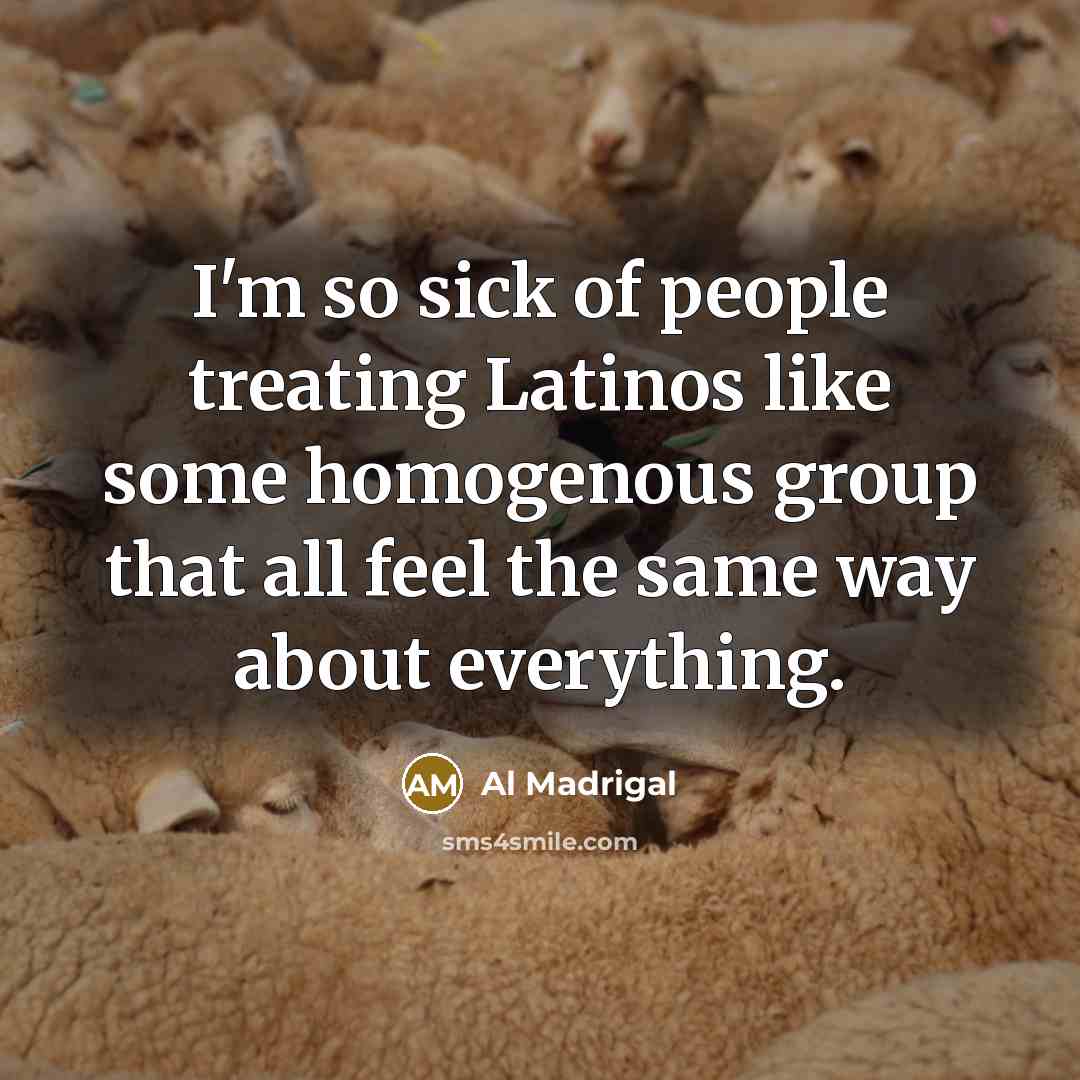 “I'm so sick of people treating Latinos like some homogenous…” quote by Al Madrigal