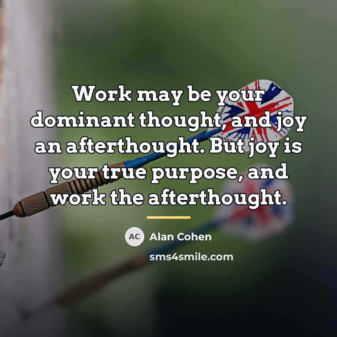 “Work may be your dominant thought, and joy an afterthought.…” quote by Alan Cohen