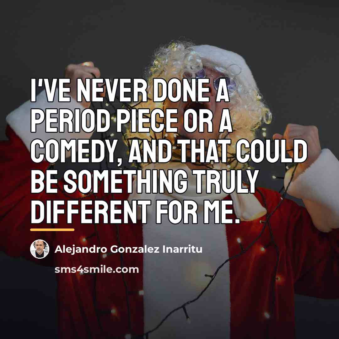 “I've never done a period piece or a comedy, and…” quote by Alejandro Gonzalez Inarritu