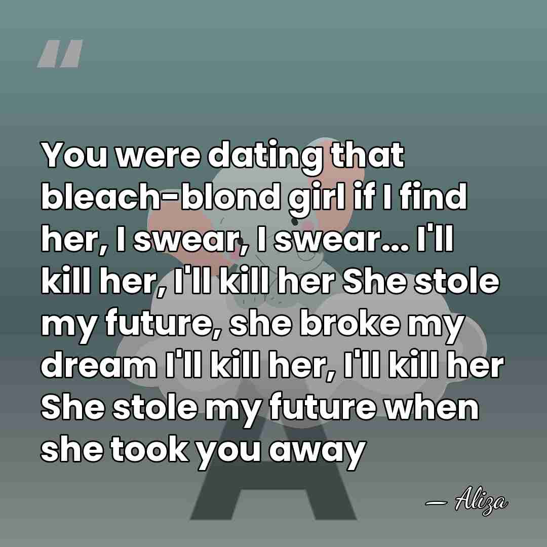 You were dating that bleach-blond girl if I find her, I swear,&hellip; - Aliza
