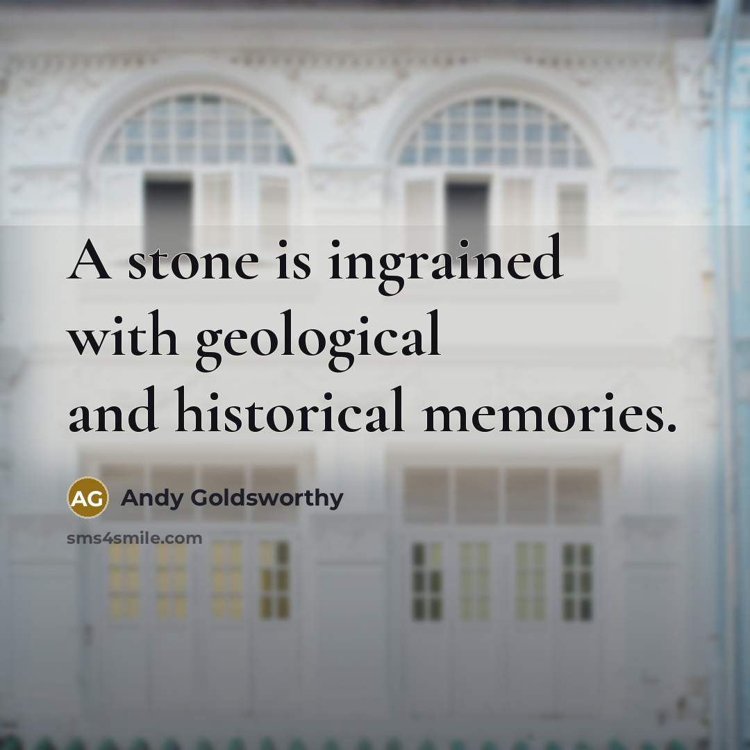 “A stone is ingrained with geological and historical memories.” quote by Andy Goldsworthy