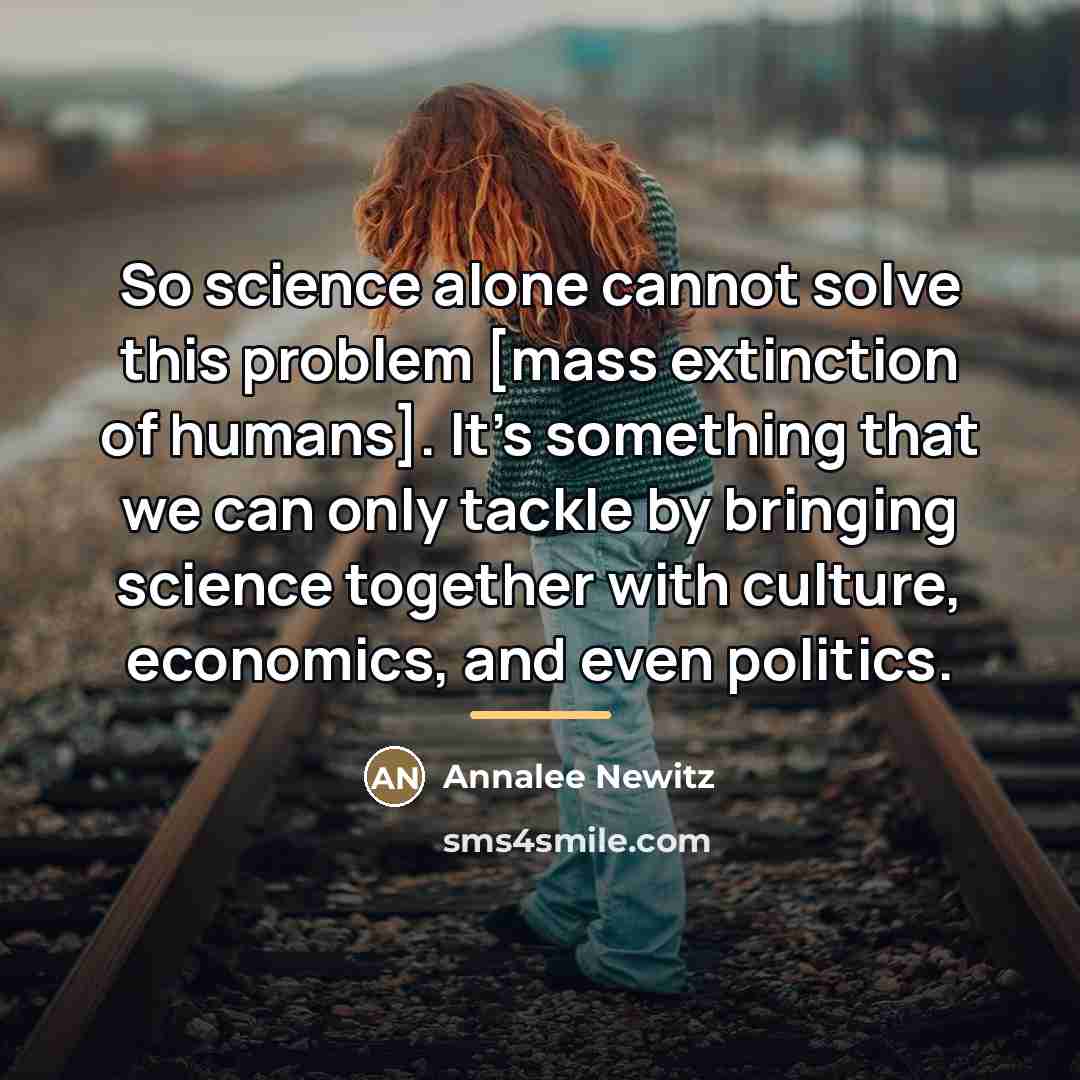 “So science alone cannot solve this problem [mass extinction of…” quote by Annalee Newitz