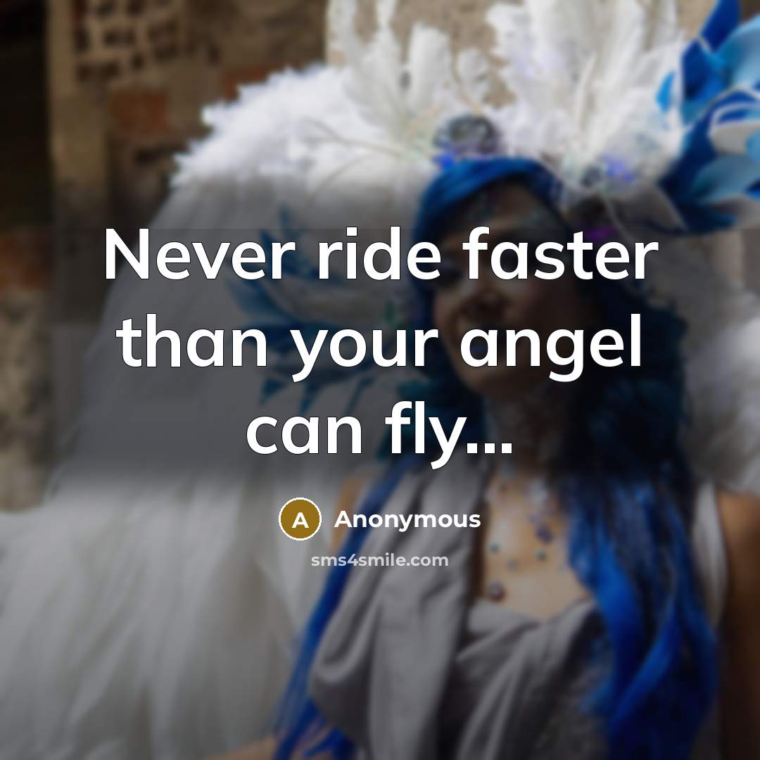 “Never ride faster than your angel can fly...…” quote by Anonymous