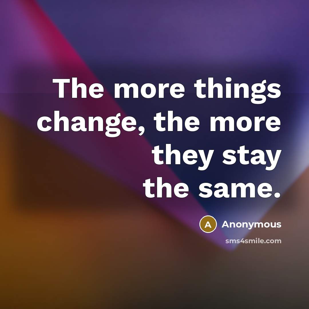 “The more things change, the more they stay the same.…” quote by Anonymous