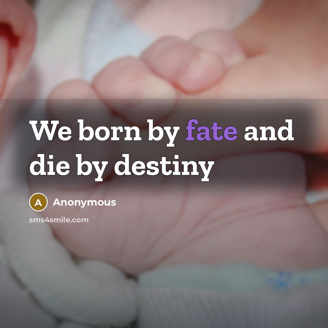 “We born by fate and die by destiny…” quote by Anonymous