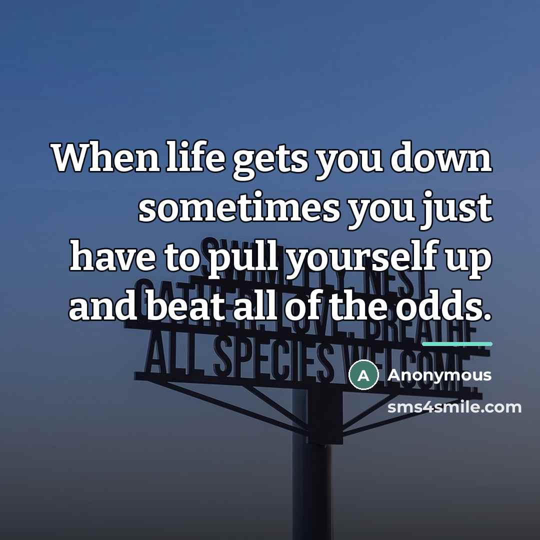 “When life gets you down sometimes you just have to…” quote by Anonymous
