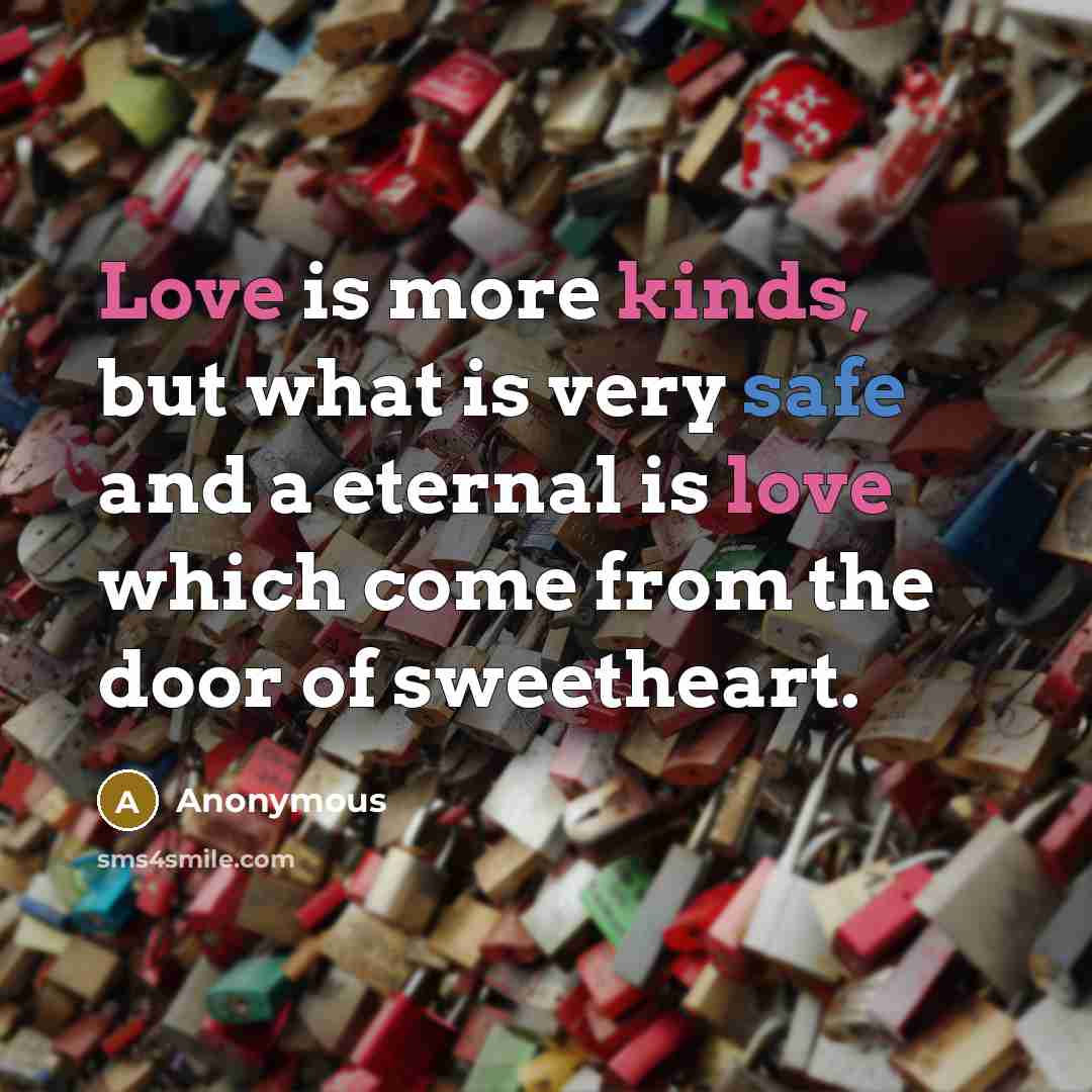 “Love is more kinds, but what is very safe and a eternal is love which come from the door of sweetheart.” quote by Anonymous