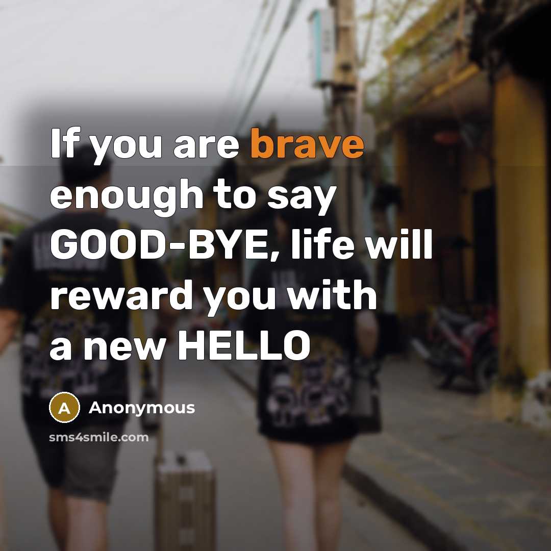 “If you are brave enough to say GOOD-BYE, life will reward you with a new HELLO” quote by Anonymous