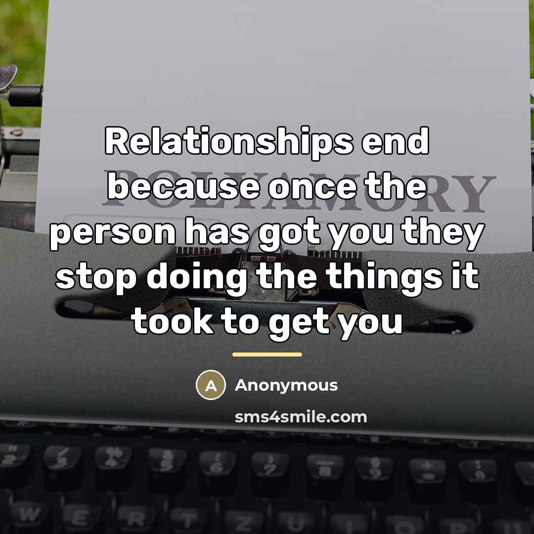 “Relationships end because once the person has got you they…” quote by Anonymous