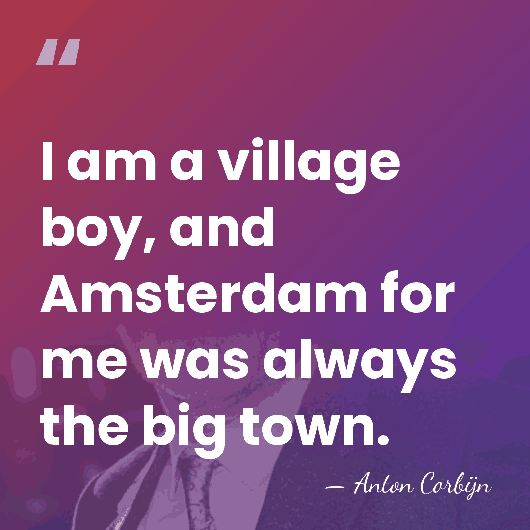 I am a village boy, and Amsterdam for me was always the&hellip; - Anton Corbijn