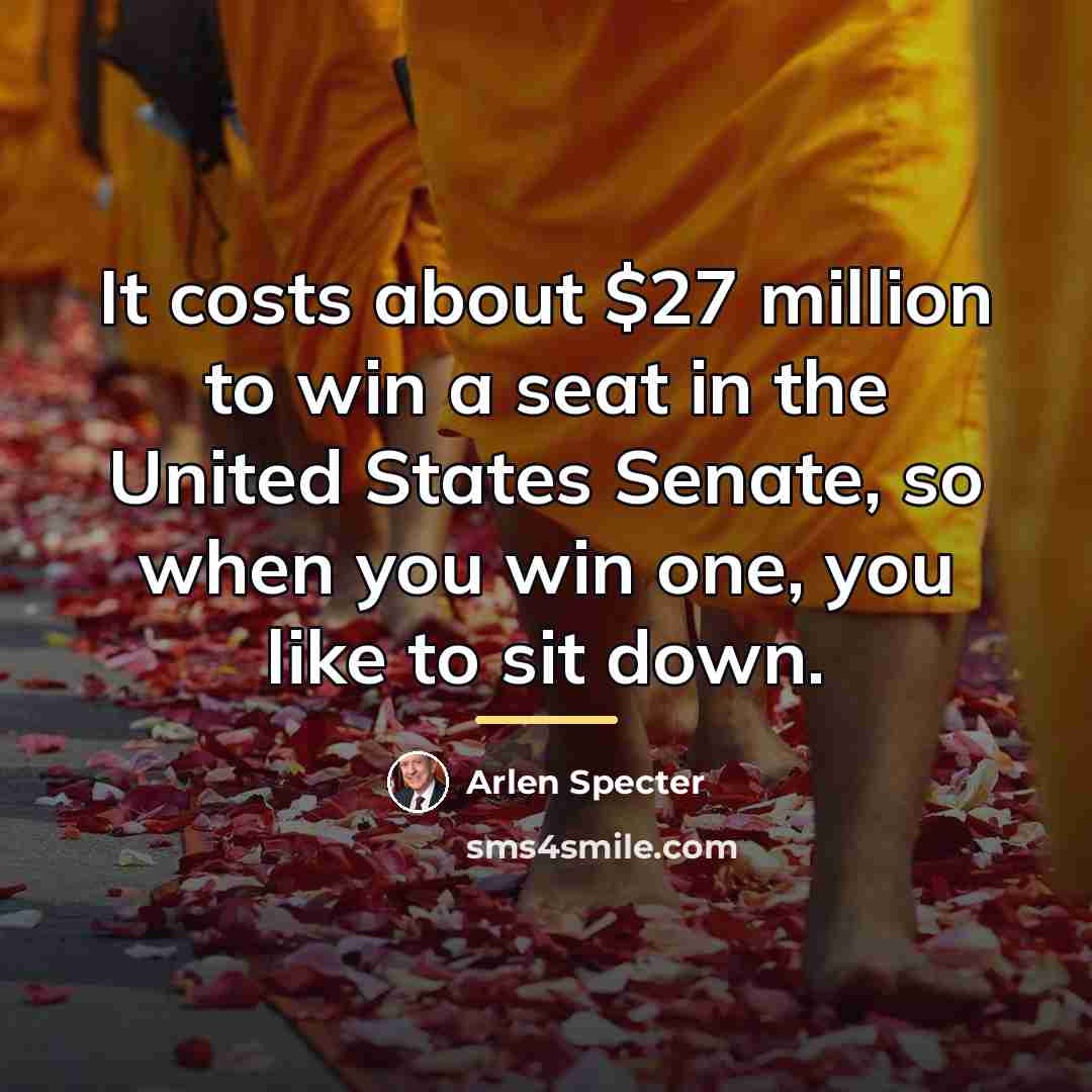 “It costs about $27 million to win a seat in…” quote by Arlen Specter