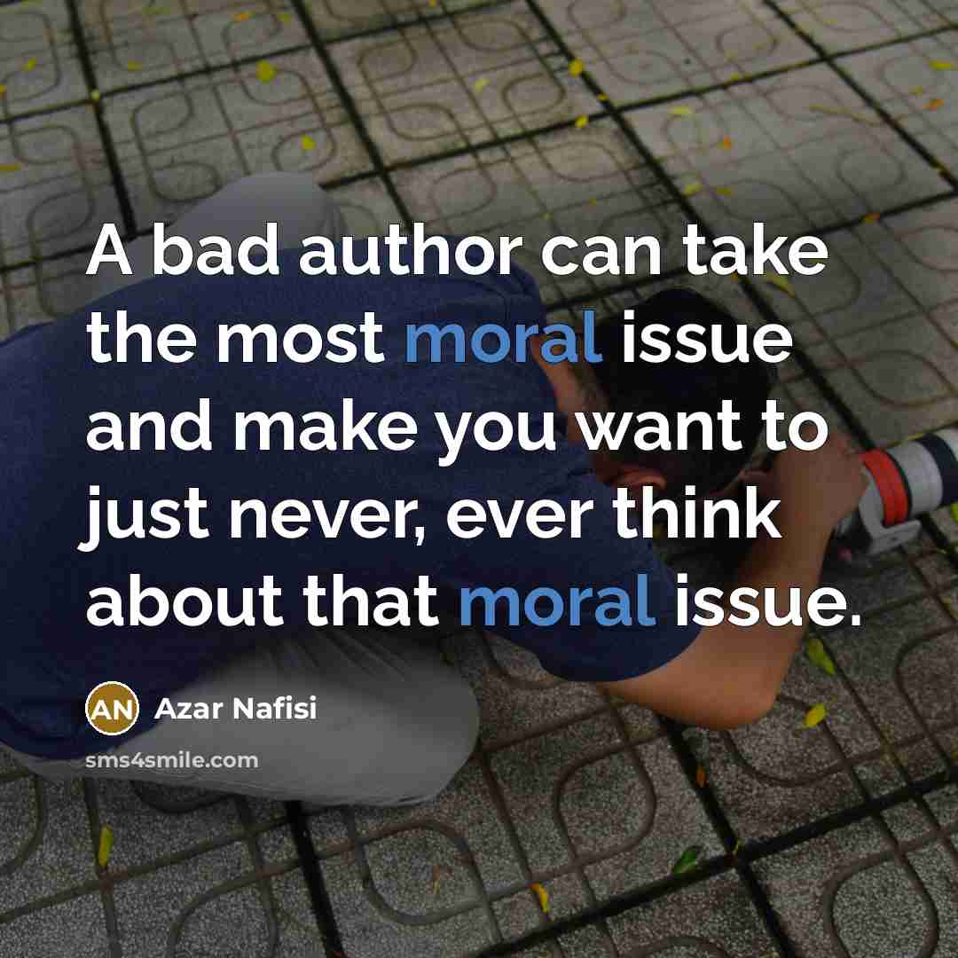 “A bad author can take the most moral issue and…” quote by Azar Nafisi