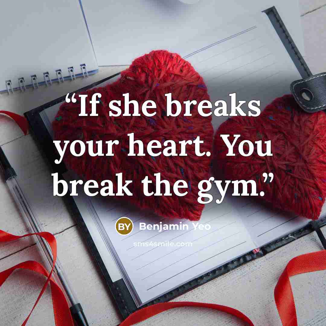 “If she breaks your heart. You break the gym.” quote by Benjamin Yeo