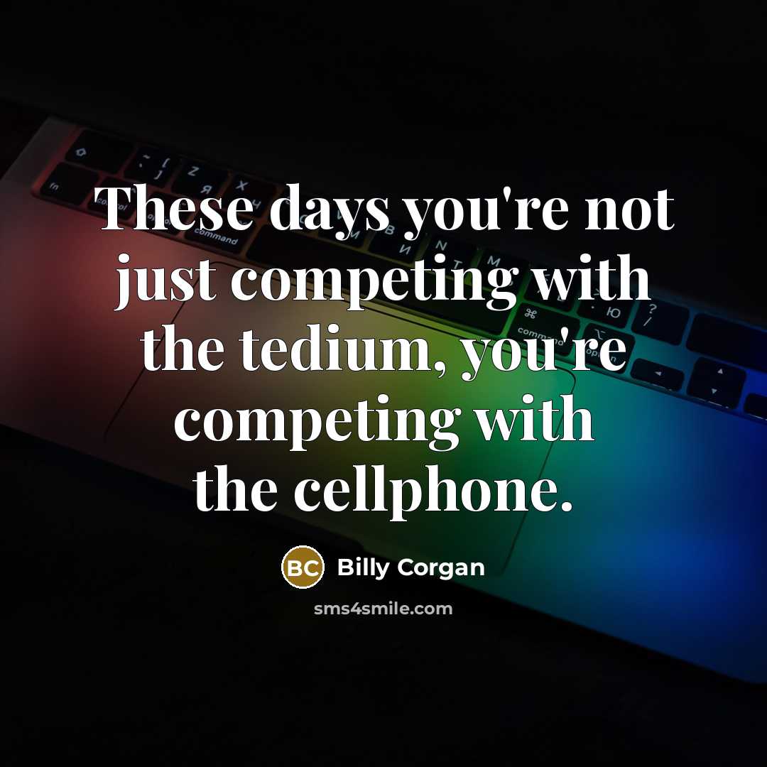 “These days you're not just competing with the tedium, you're…” quote by Billy Corgan