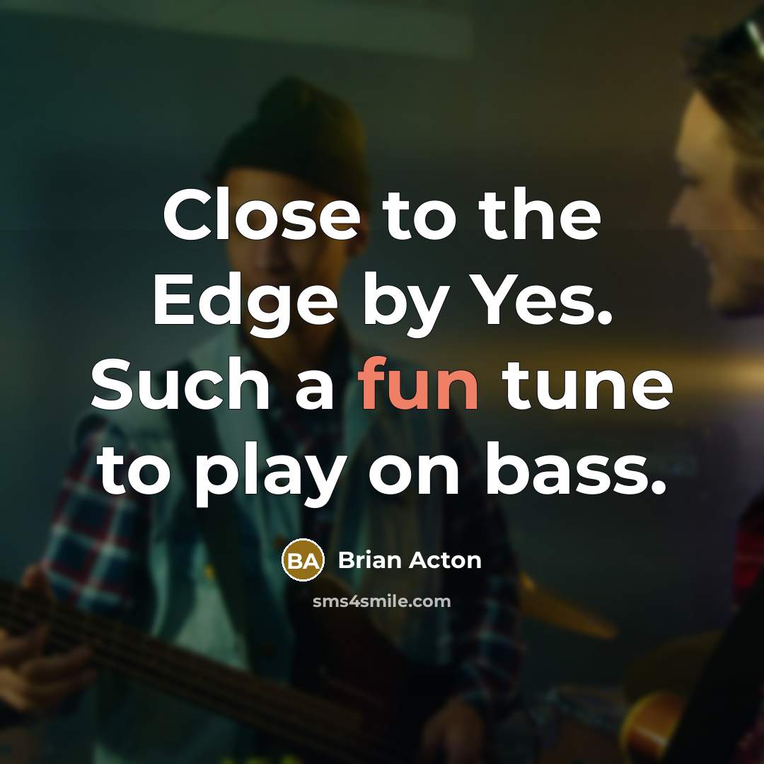 “Close to the Edge by Yes. Such a fun tune…” quote by Brian Acton