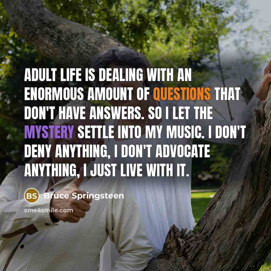 “Adult life is dealing with an enormous amount of questions…” quote by Bruce Springsteen