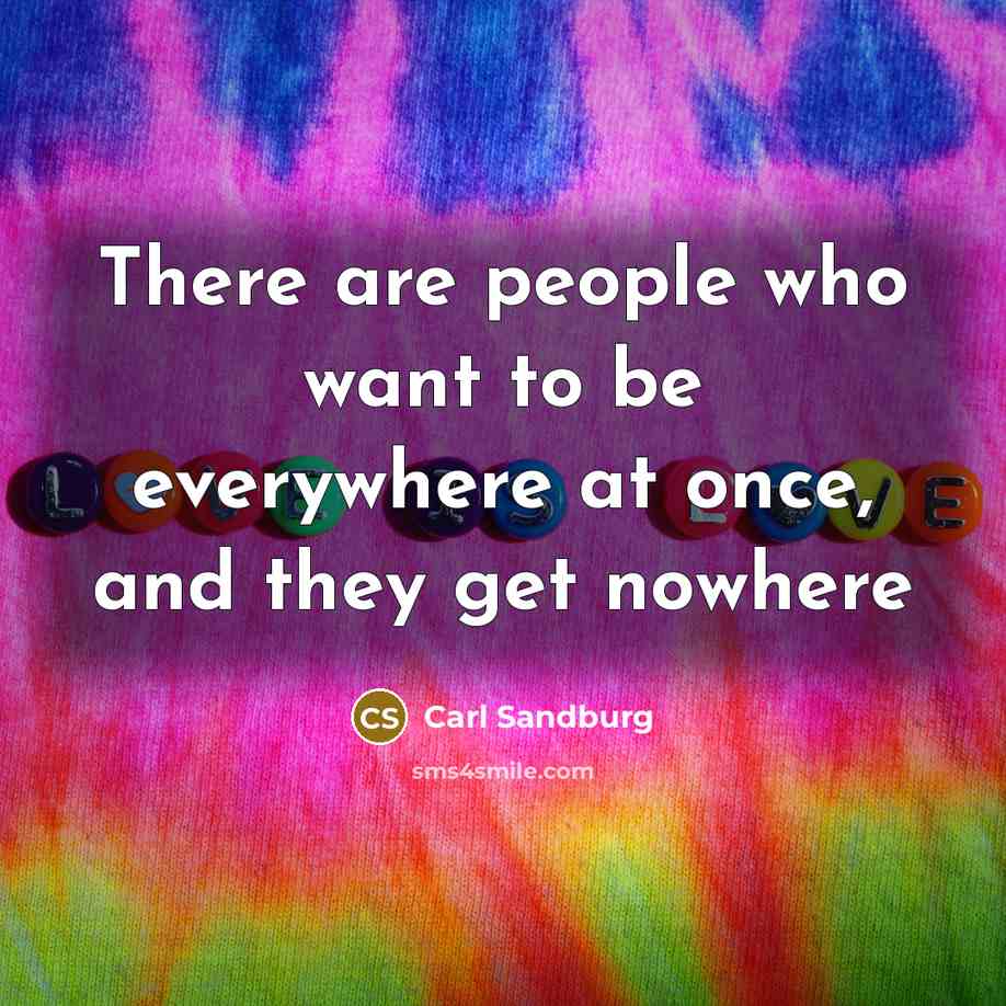 “There are people who want to be everywhere at once,…” quote by Carl Sandburg