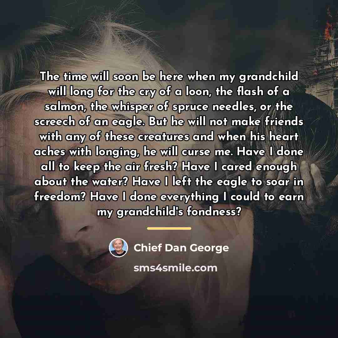 “The time will soon be here when my grandchild will…” quote by Chief Dan George