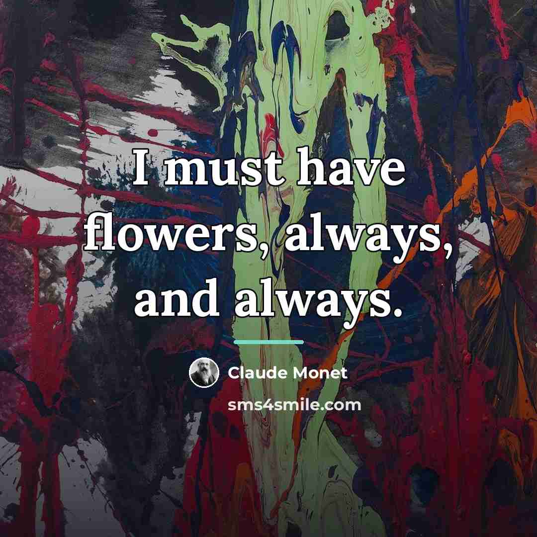 “I must have flowers, always, and always.…” quote by Claude Monet