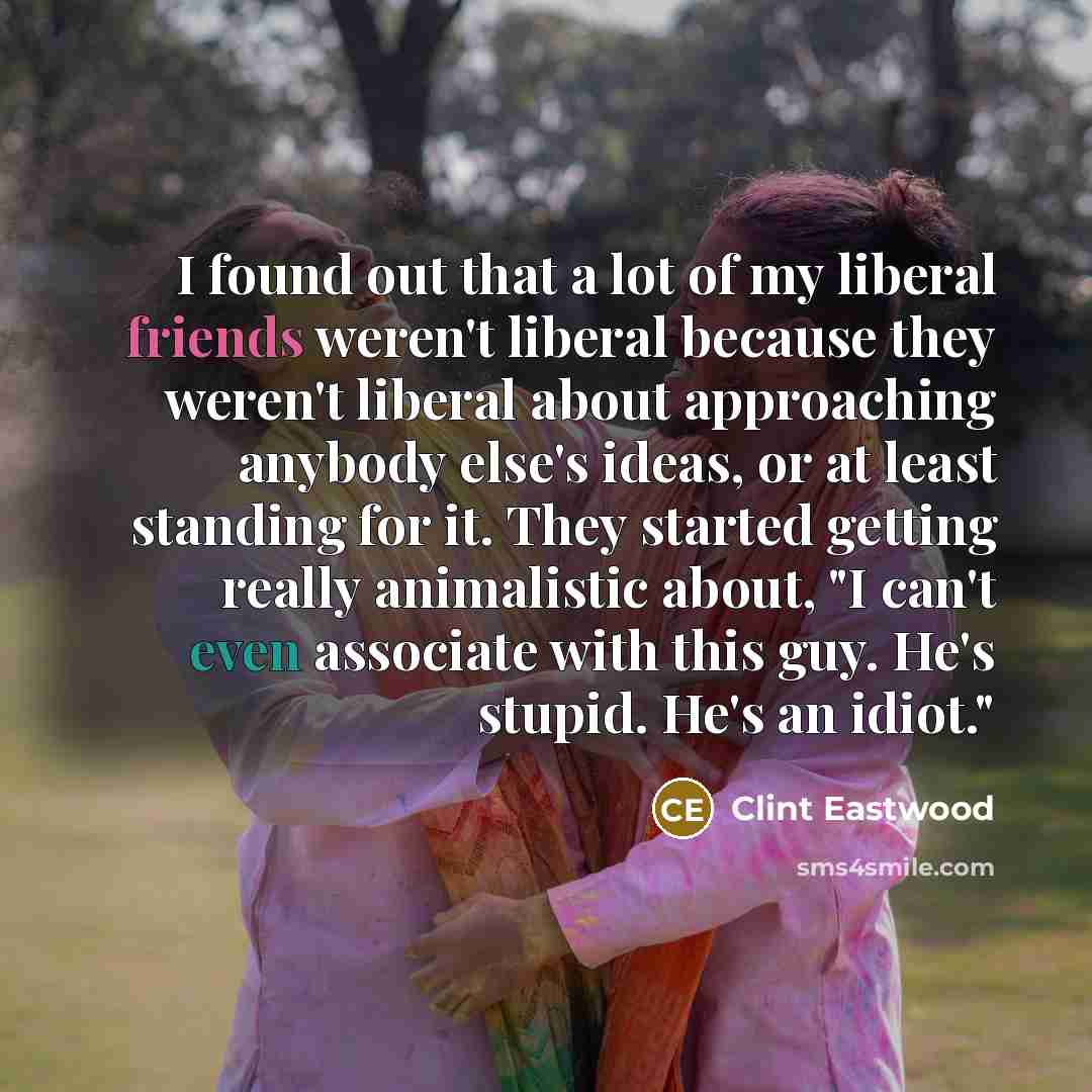 “I found out that a lot of my liberal friends…” quote by Clint Eastwood