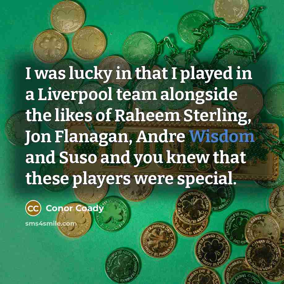 “I was lucky in that I played in a Liverpool team alongside the likes of Raheem Sterling, Jon Flanagan, Andre Wisdom and Suso and you knew that these players were special.” quote by Conor Coady
