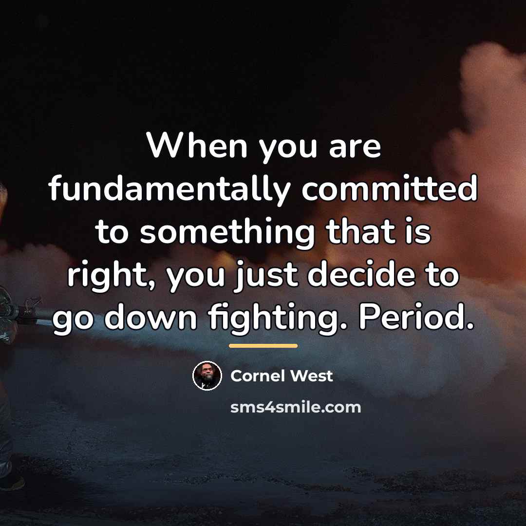 “When you are fundamentally committed to something that is right,…” quote by Cornel West