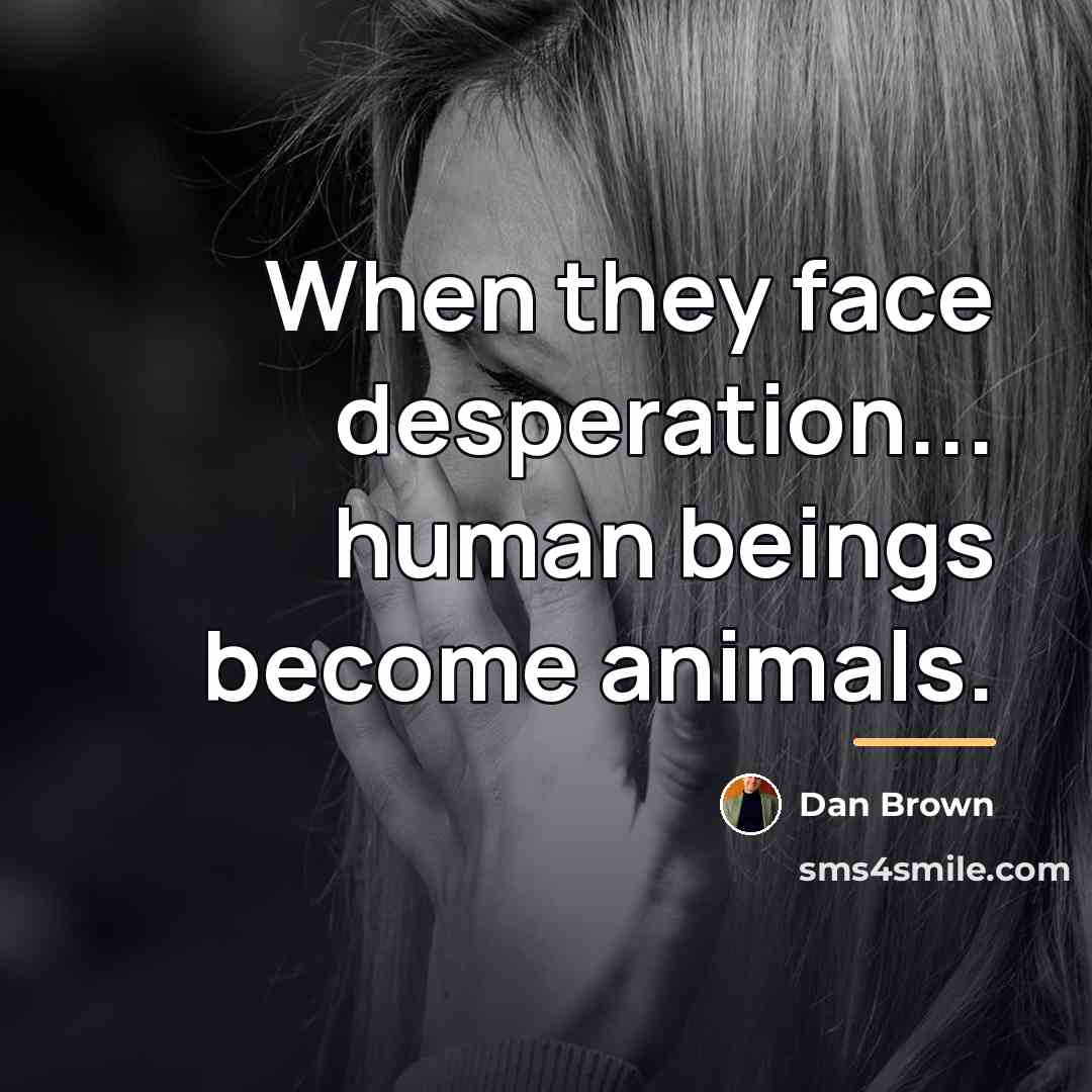 “When they face desperation... human beings become animals.…” quote by Dan Brown