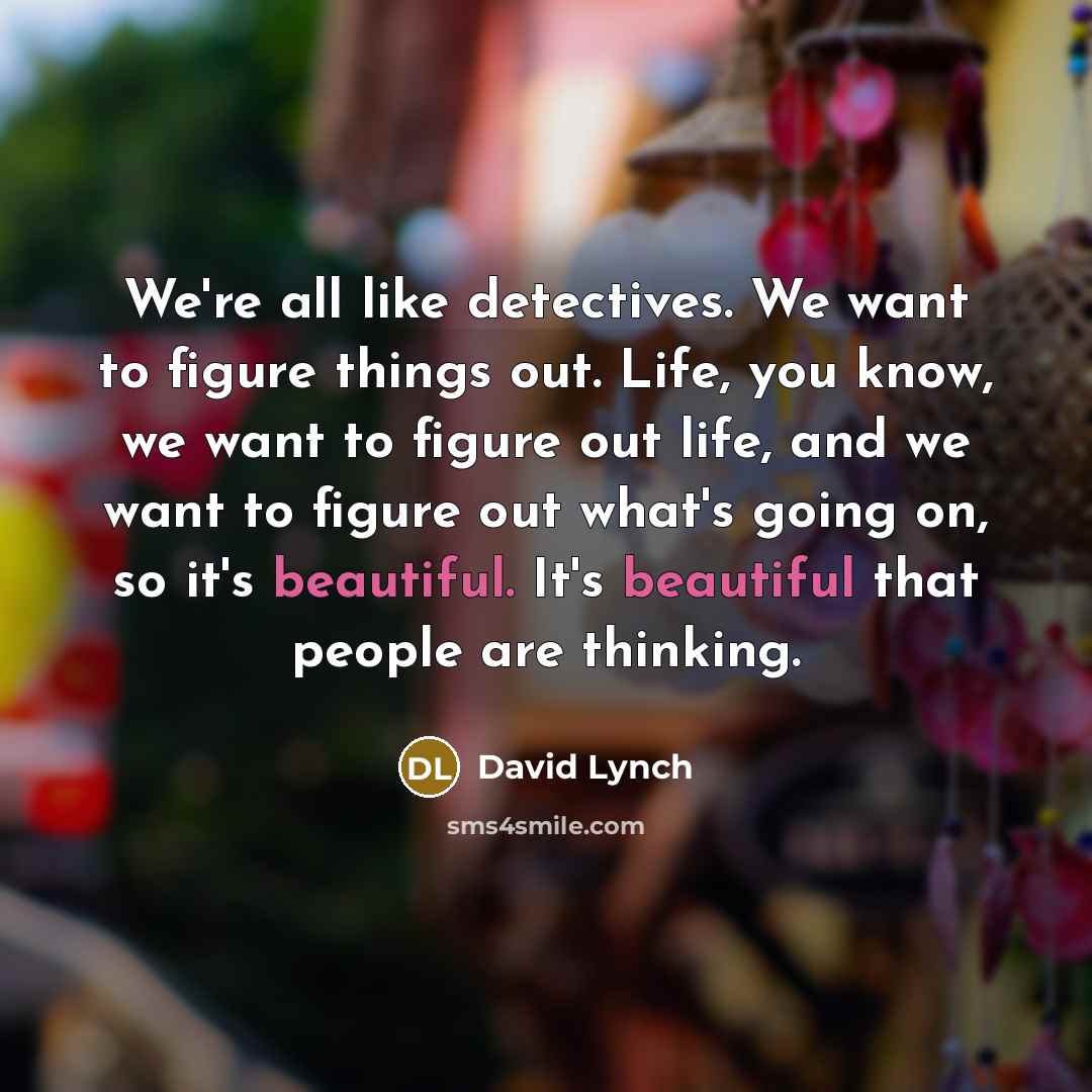 “We're all like detectives. We want to figure things out.…” quote by David Lynch