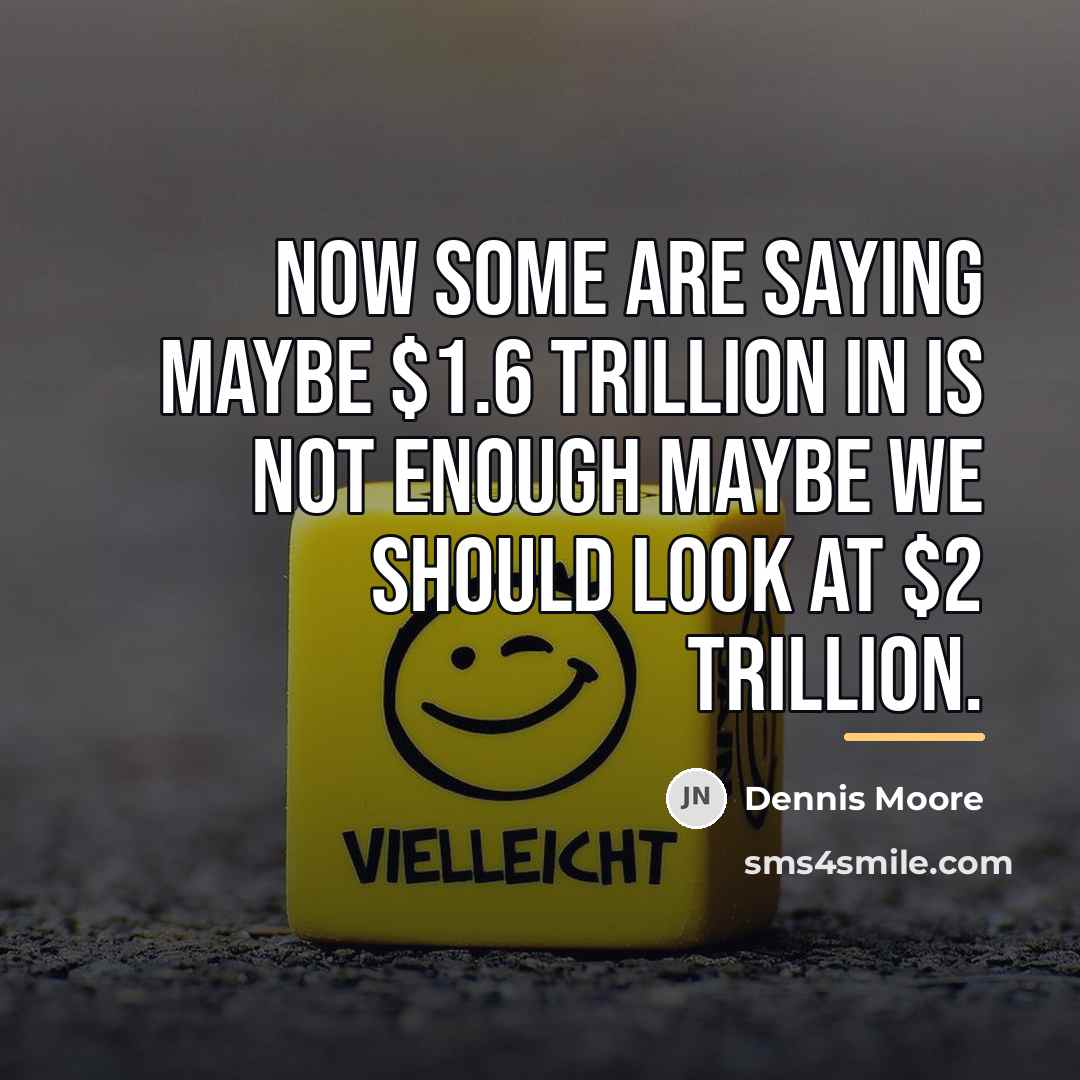 “Now some are saying maybe $1.6 trillion in is not…” quote by Dennis Moore