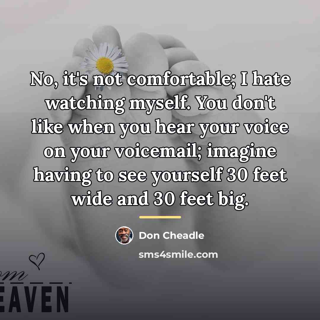 “No, it's not comfortable; I hate watching myself. You don't…” quote by Don Cheadle
