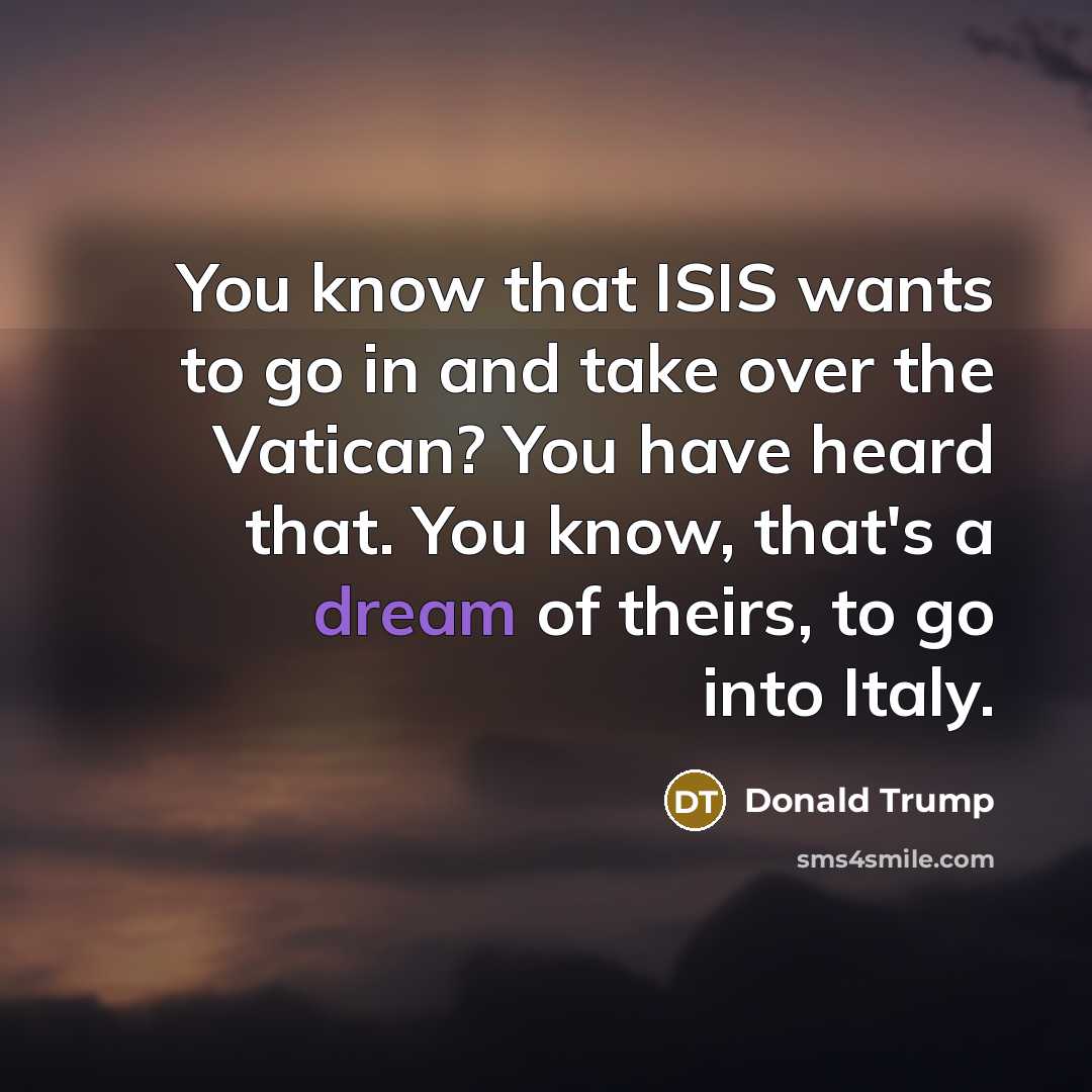 “You know that ISIS wants to go in and take…” quote by Donald Trump