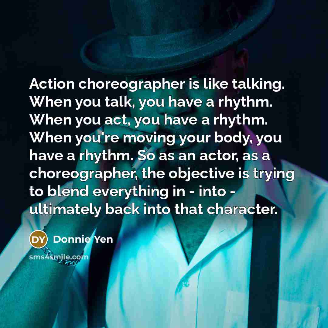 “Action choreographer is like talking. When you talk, you have…” quote by Donnie Yen