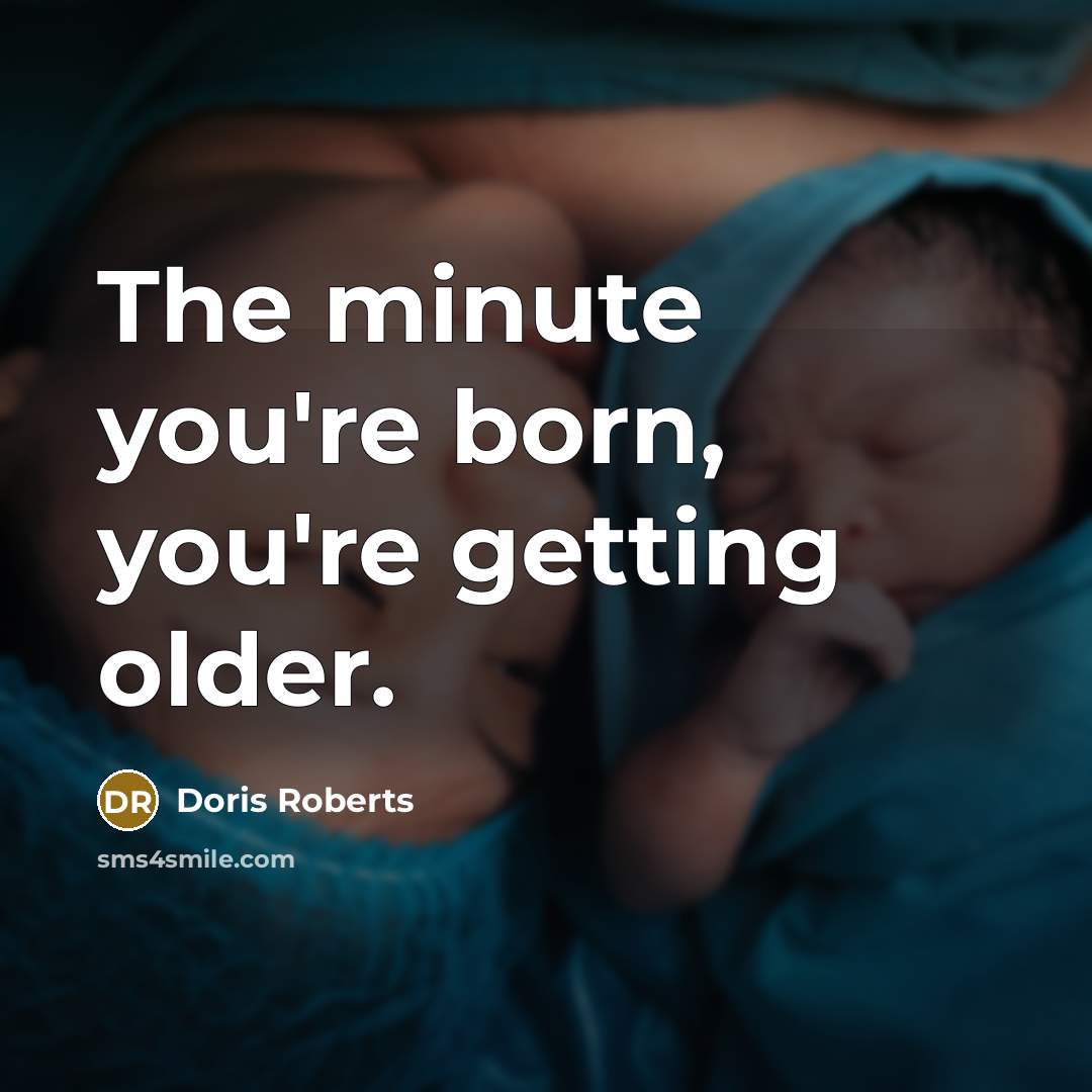 “The minute you're born, you're getting older.…” quote by Doris Roberts