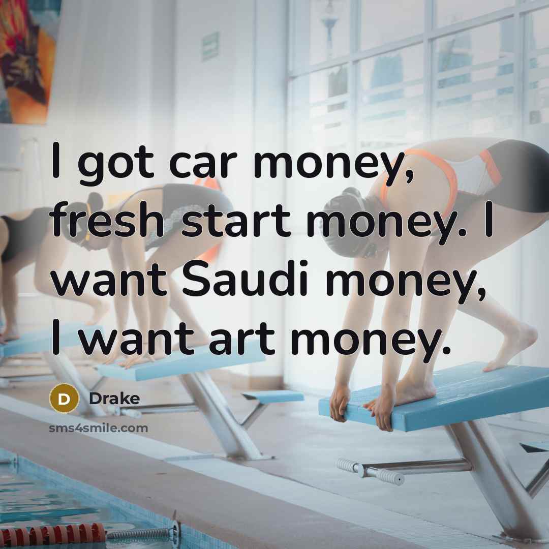 “I got car money, fresh start money. I want Saudi…” quote by Drake