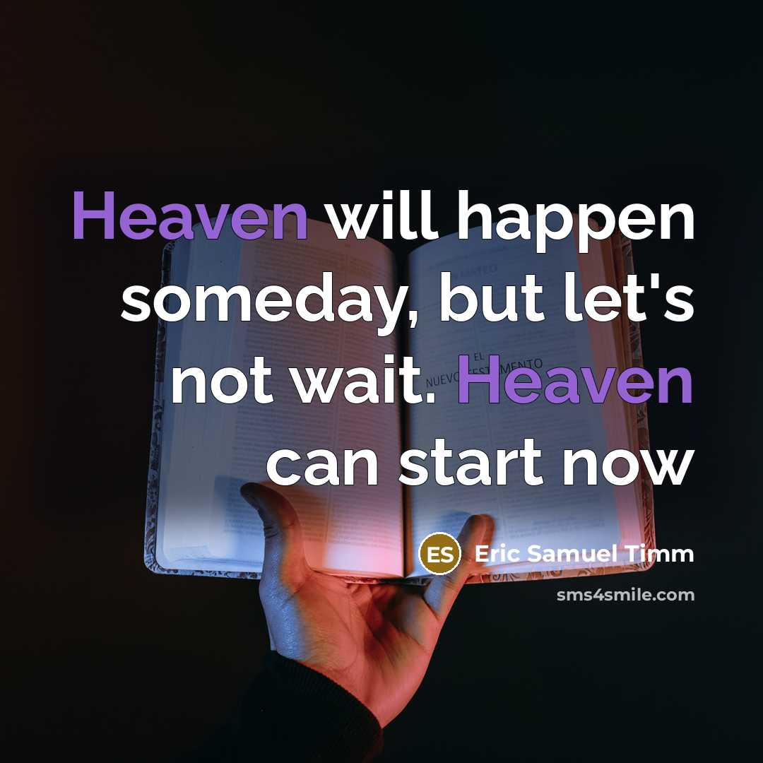“Heaven will happen someday, but let's not wait. Heaven can…” quote by Eric Samuel Timm