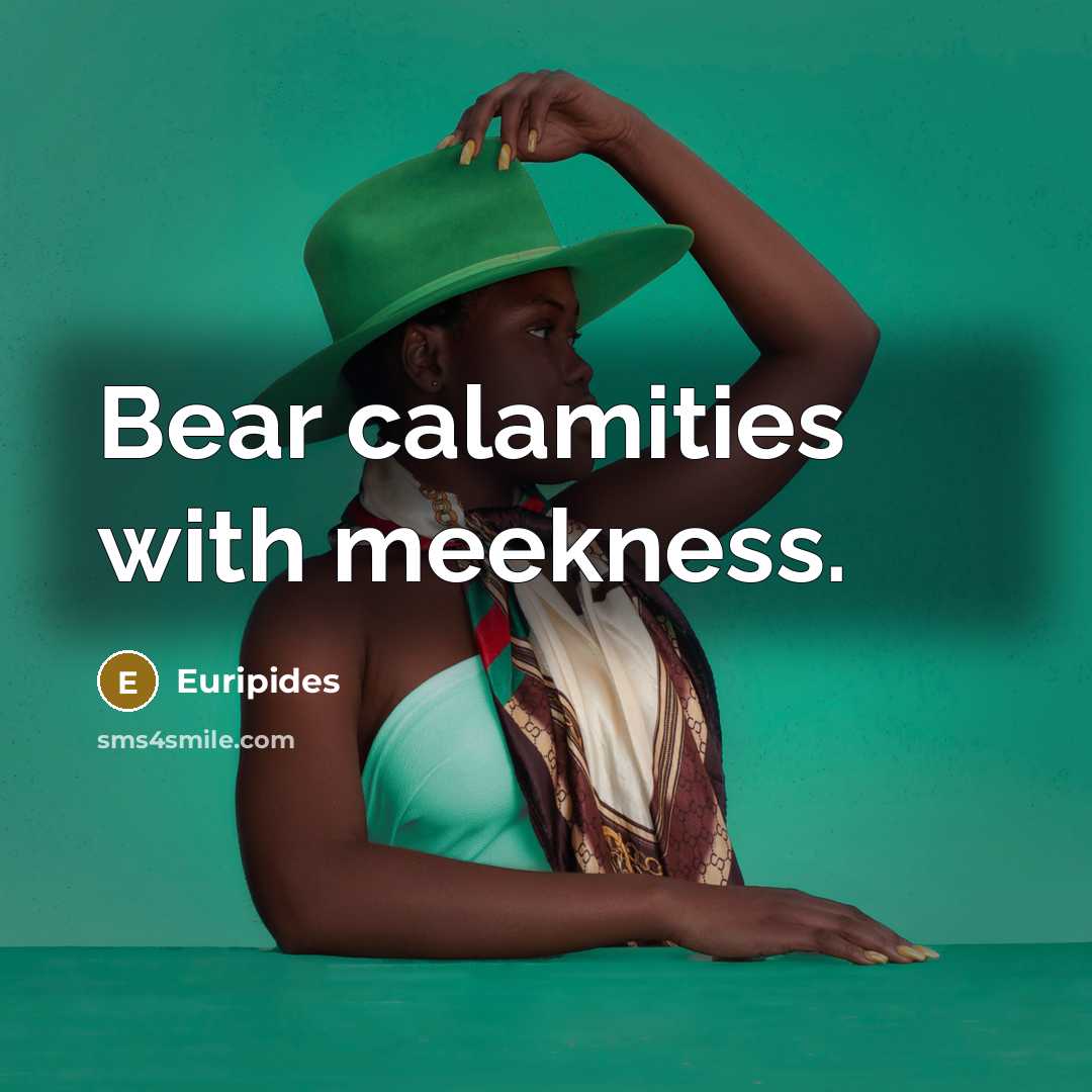 “Bear calamities with meekness.…” quote by Euripides