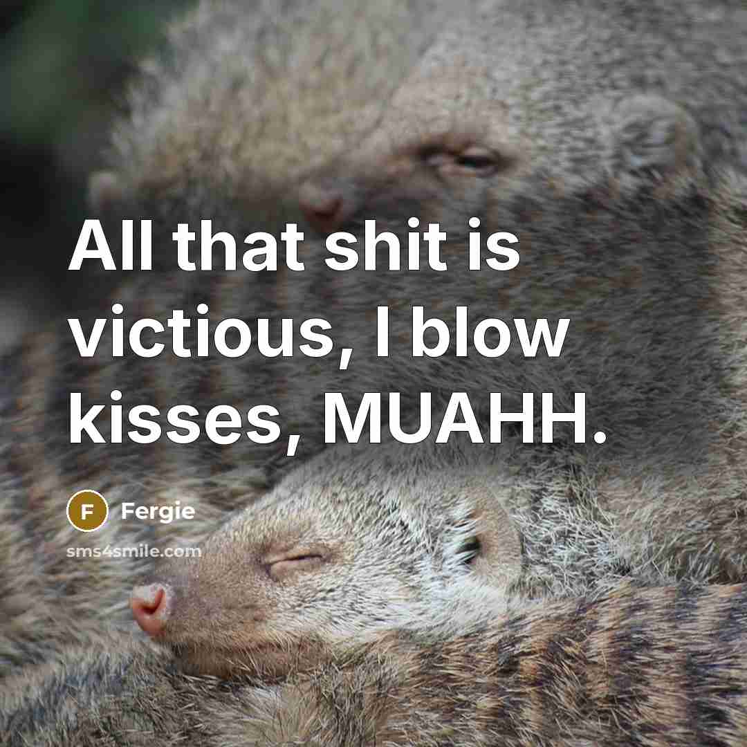 “All that shit is victious, I blow kisses, MUAHH.…” quote by Fergie