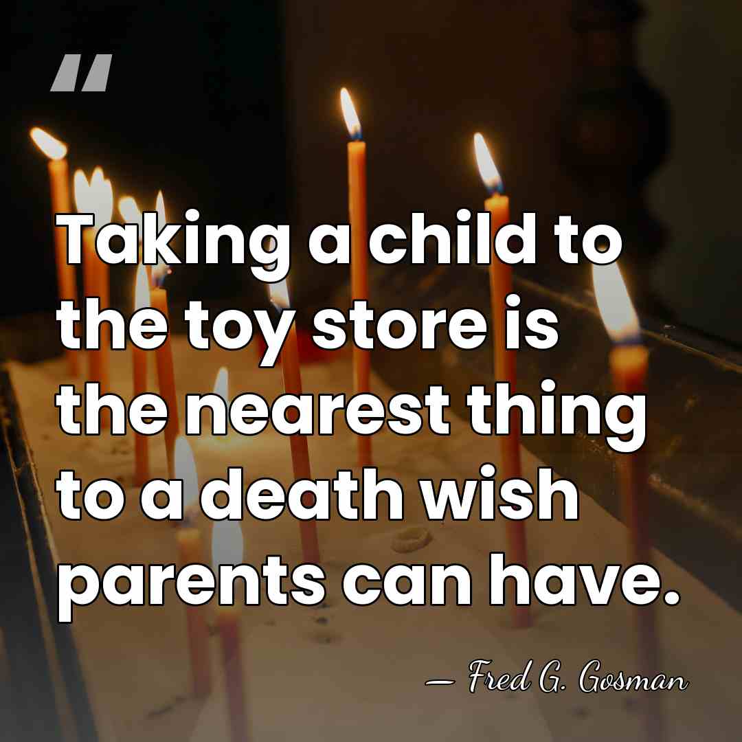 Taking a child to the toy store is the nearest thing to&hellip; - Fred G. Gosman