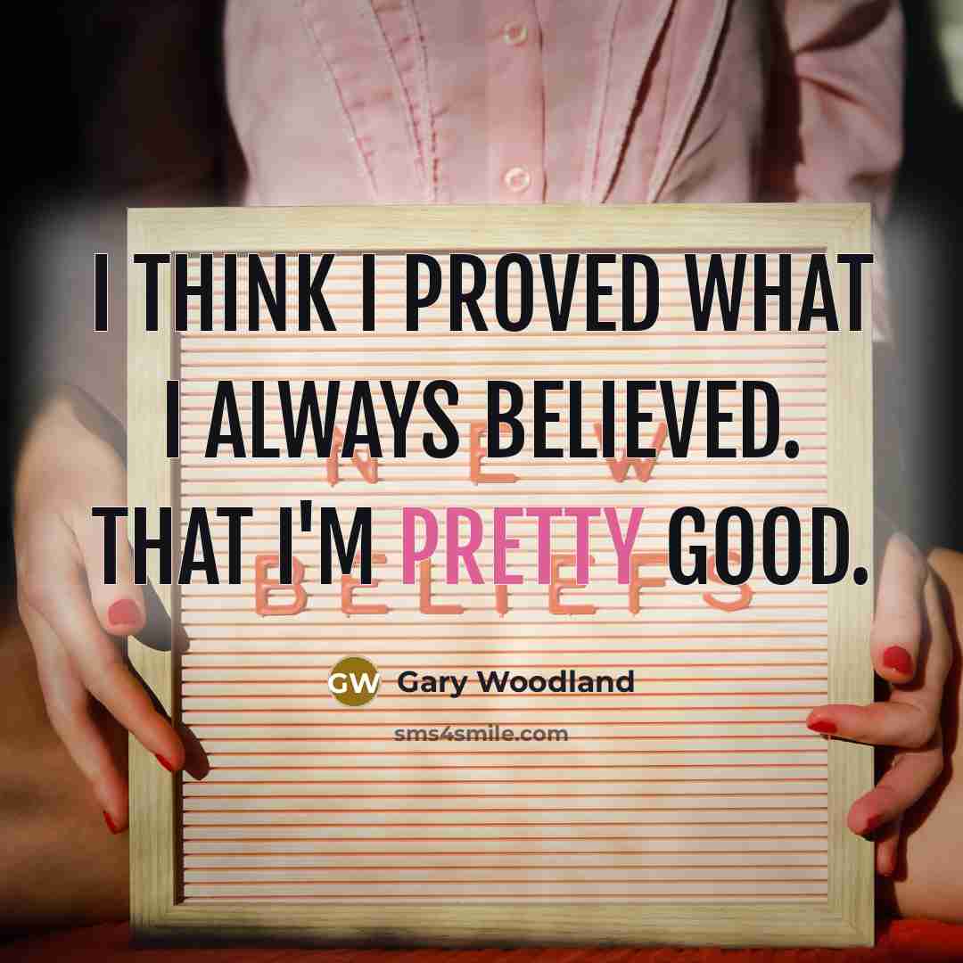 “I think I proved what I always believed. That I'm…” quote by Gary Woodland