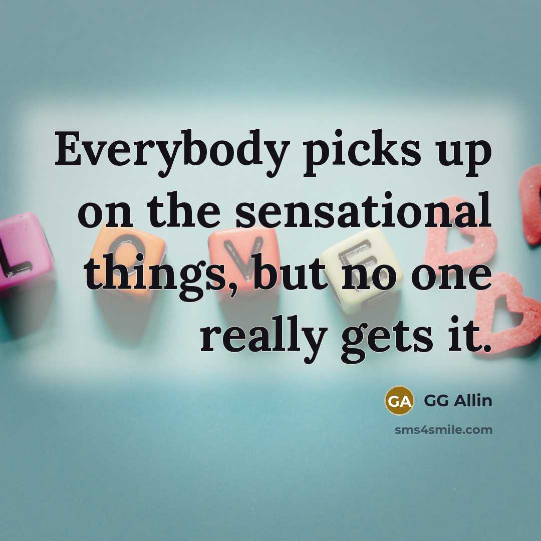 “Everybody picks up on the sensational things, but no one…” quote by GG Allin