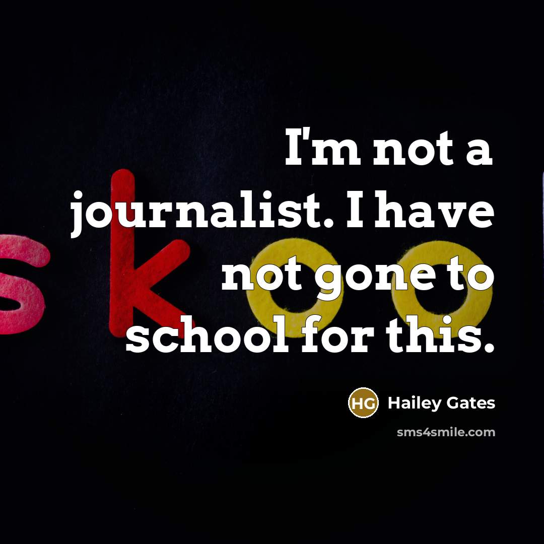 “I'm not a journalist. I have not gone to school…” quote by Hailey Gates
