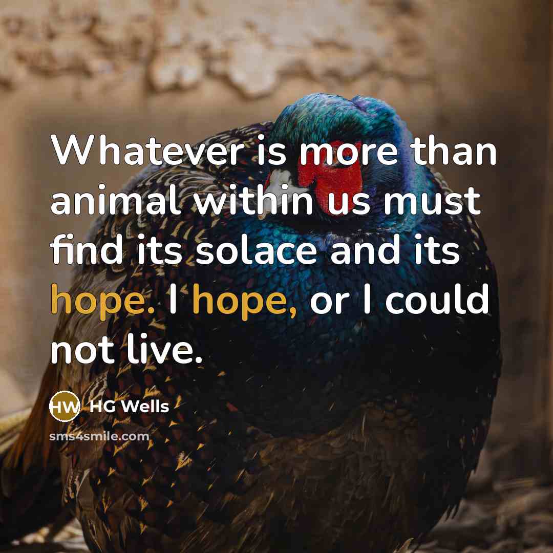 “Whatever is more than animal within us must find its solace and its hope. I hope, or I could not live.” quote by HG Wells