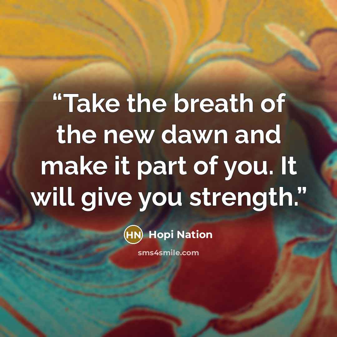 “Take the breath of the new dawn and make it part of you. It will give you strength.” quote by Hopi Nation
