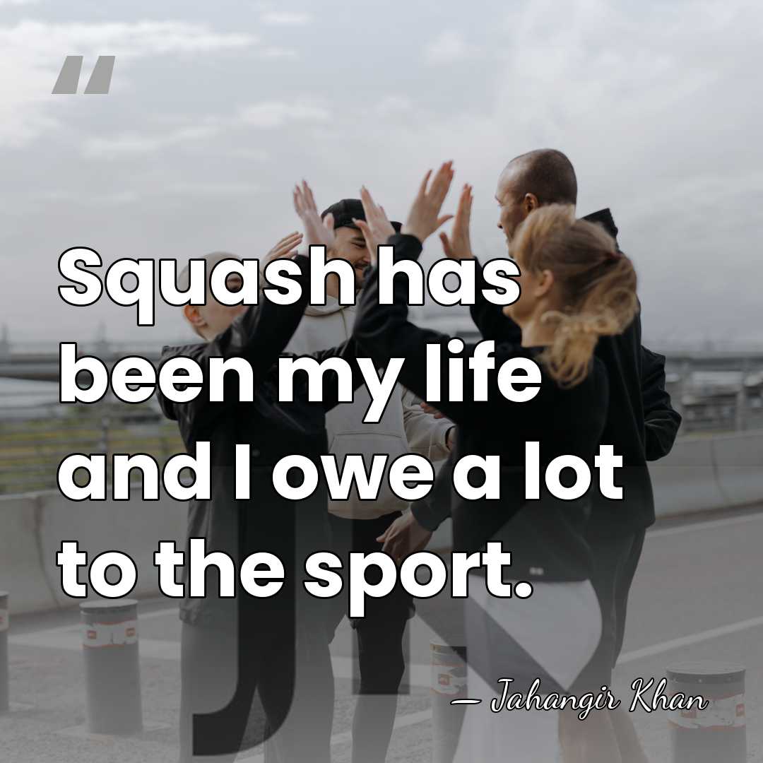 Squash has been my life and I owe a lot to the&hellip; - Jahangir Khan